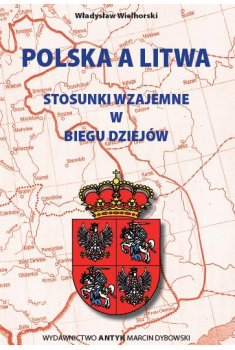 Polska a Litwa. Stosunki wzajemne w biegu dziejów.